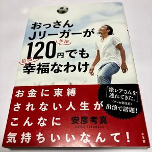 おっさんJリーガーが年俸120円でも最高に幸福なわけ 安彦考真/著