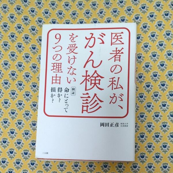 医者の私が、がん検診を受けない9つの理由 検証命にとって得か?損か? 岡田正彦/著