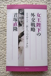 女王陛下の外交戦略 エリザベス二世と「三つのサークル」(講談社) 君塚 直隆