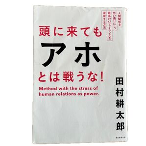 頭に来てもアホとは戦うな! 人間関係を思い通りにし、最高のパフォーマンスを実現する方法 田村耕太郎/著