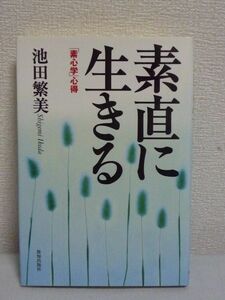 素直に生きる 「素心学」心得 ★ 池田繁美 ◆ 素直な心の効用 素直な心になるための方法論 他人と衝突をくり返し物事がうまくいかない ◎