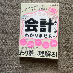ぶっちゃけ会計のことがまったくわかりません… YouTuber会計士がゆる~く教える会計「超」入門 小山晃弘/著