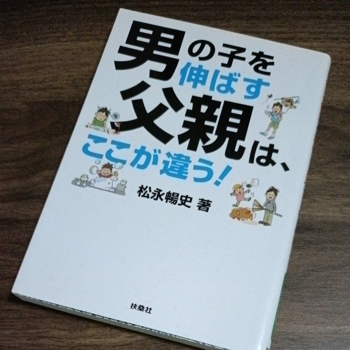 男の子を伸ばす父親は、ここが違う！ （扶桑社文庫　ま１５－４） 松永暢史／著