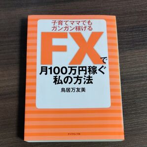 FXで月100万円稼ぐ私の方法 子育てママでもガンガン稼げる 鳥居万友美/著