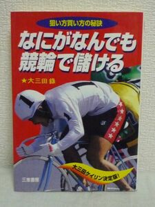 なにがなんでも競輪で儲ける 狙い方買い方の秘訣 ★ 大三田録 ◆ 利益率を重視した投入資金配分のシステムを公開 儲けるための要素は買い方