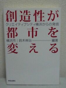 創造性が都市を変える クリエイティブシティ横浜からの発信 ★ 福原義春 飯笹佐代子 吉本光宏 鈴木伸治 松尾子水樹 白土謙二 橘田洋子