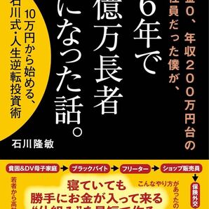 預貯金0、年収200万円台の契約社員だった僕が、6年で億万長者になった話。: 10万円から始める、石川式・人生逆転投資術