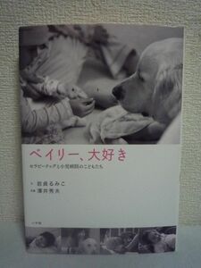 ベイリー、大好き セラピードッグと小児病院のこどもたち ★ 岩貞るみこ 澤井秀夫 ◆ 日本初の試み 静岡県立こども病院 感動のドキュメント