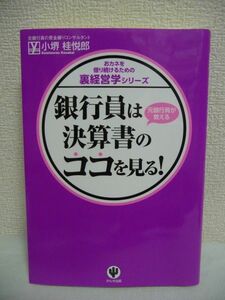 銀行員は決算書のココを見る! おカネを借り続けるための裏経営学シリーズ ★ 小堺桂悦郎 ◆ 銀行員は貸せる口実を決算書から探してる ◎