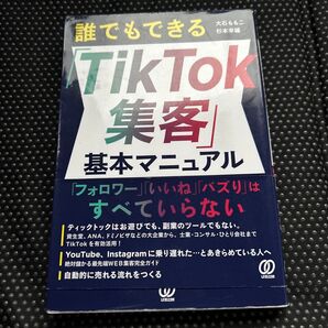 誰でもできる「TikTok集客」基本マニュアル 100万円単位でドンドン伸びる、売上に直結したビジネス系TikTok