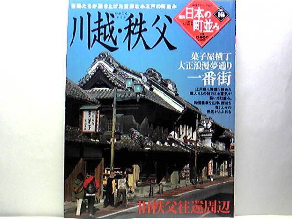絶版◆◆週刊日本の町並み16川越・秩父◆◆菓子屋横丁 大正浪漫夢通り 一番街 旧秩父往環周辺☆豪商たちが築き上げた重厚小江戸の町並み