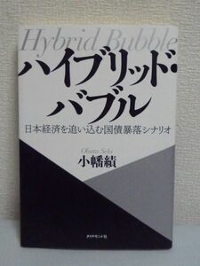 ハイブリッド・バブル 日本経済を追い込む国債暴落シナリオ ★ 小幡績 ◆ 日本国債が抱える本当のリスクはバブルでありながら暴落しない ◎