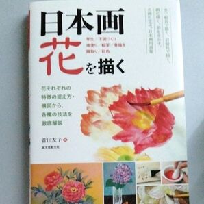 日本画花を描く 花それぞれの特徴の捉え方 地塗り/転写/骨描き 隈取り/彩色 (花それぞれの特徴の捉え方・構図) 菅田友子/著