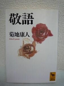 敬語 講談社学術文庫 ★ 菊地康人 ◆ 言語学的分析をもとに敬語の仕組みをわかりやすく解きほぐし豊富な用例によって使用法の様々を解説