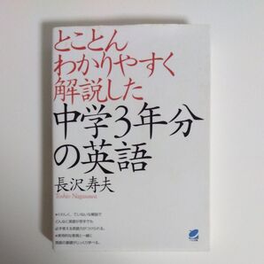 とことんわかりやすく解説した中学3年分の英語 長沢寿夫/著