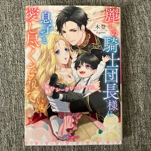 麗しの騎士団長様に息子ごと愛し尽くされています 極甘シークレットベビー