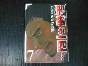 刑事が一匹　デカが一匹　7巻 (最終巻）　きたがわ翔　2006.12.22初版　2k5k