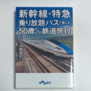 新幹線・特急乗り放題パスで楽しむ50歳からの鉄道旅行 (だいわ文庫 301-2E) 小林克己/著