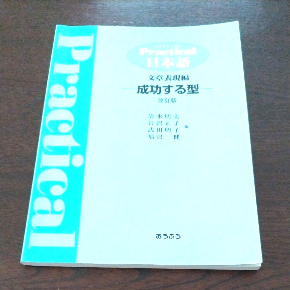 Ｐｒａｃｔｉｃａｌ日本語 文章表現編 成功する型／清水明美，岩沢正子，加藤清，武田明子，福沢健 【編】 著
