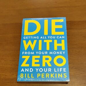 DIE WITH ZERO GETTING ALL YOU CAN FROM YOUR MONEY AND YOUR LIFE