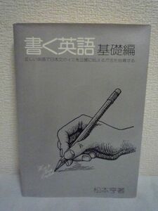 書く英語 基礎編 ★ 松本亨 ◆ 中学3年以上の英語の実力があれば書く英語の基礎を修得できる 日本文の意味を正確に伝えるinterpretする方法