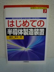 はじめての半導体製造装置 ★ 前田和夫 ◆入門書 半導体市場や技術との絡み 半導体製造装置の種類や技術 装置としての特殊性 製造工程 歴史