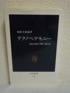 テクノヘゲモニー 国は技術で興り、滅びる ★ 薬師寺泰蔵 ◆ 国家は技術によってヘゲモニーをかち取り技術によって失う 大国の興亡