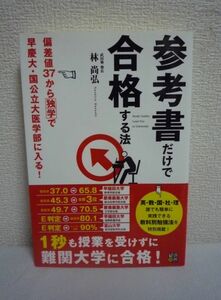 参考書だけで合格する法 偏差値37から独学で早慶大・国公立大医学部に入る! ★ 林尚弘 ◆ 授業は無駄 学力がグングン伸びる楽しさを実感