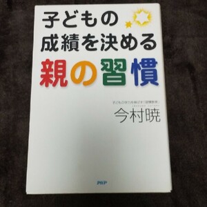 子どもの成績を決める親の習慣 子どもの学力を伸ばす「習慣教育」今村暁