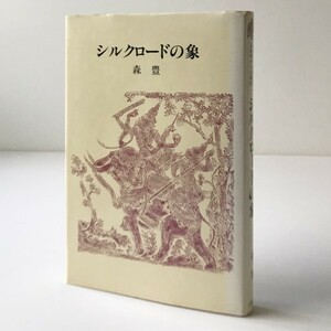 シルクロードの象 ＜シルクロード史考察 正倉院からの発見 14＞ 森豊 著 六興出版