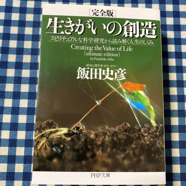 生きがいの創造 スピリチュアルな科学研究から読み解く人生のしくみ (PHP文庫 い38-13) (完全版) 飯田史彦/著