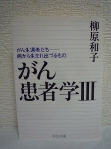 がん患者学 Ⅲ がん生還者たち 病から生まれ出づるもの ★ 柳原和子 ◆ 癌患者とがん治療に携わる医療者との深すぎる溝 571人のアンケート