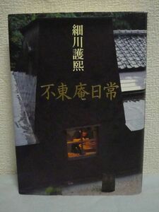 不東庵日常 ★ 細川護煕 ◆ 元首相 湯河原の自邸・不東庵に隠棲して読書と作陶の日々を綴った随想集 生活の核となる読書論 生き方への洞察