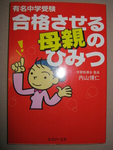 ★有名中学受験　合格させる母親のひみつ　　：子供のなかの合格する力を育てる、教育指導会塾長 内山博仁★エスジーエス 定価：\1,200 