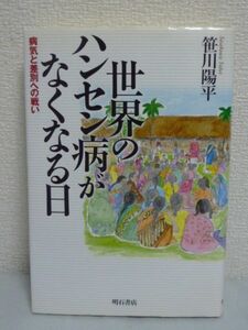 世界のハンセン病がなくなる日 ★ 笹川陽平 ◆ 世界的視点から病気と差別に立ち向かうある日本人の記録 WHO 歴史 制圧に成功した国の様子◎