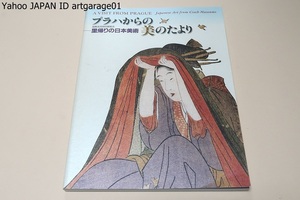 プラハからの美のたより・里帰りの日本美術/春信・歌麿・写楽・ 北斎といった江戸時代の代表的作家の浮世絵の精選品に日本初公開の陶磁器