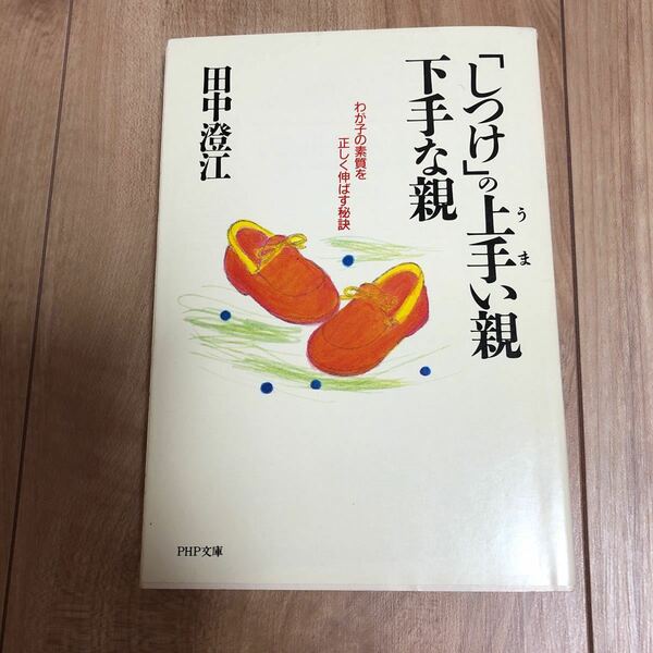 「しつけ」 の上手い親下手な親 わが子の素質を正しく伸ばす秘訣 ＰＨＰ文庫／田中澄江 【著】