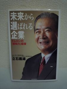 未来から選ばれる企業 オムロンの「感知力」経営 ★ 立石義雄 ◆ オムロンの経営の羅針盤といわれるSINIC理論を解説 企業のあり方 就業体制