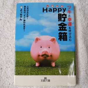 ツキと幸運を呼び込むHappy(しあわせ)貯金箱 人生は大丈夫!効き目は“すぐ”表われます! (王様文庫) よっちゃん 訳あり 9784837964148