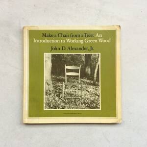 Make a Chair from a Tree: An Introduction to Working Green Wood / John D. Alexander, Jr.