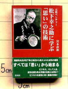 宮本直和　『元祖ベンチャー 松下幸之助に学ぶ「思い」の技術』　平成14年刊　京セラ稲盛和夫が教えられた成功の極意　事例研究17