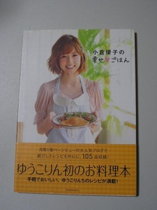 ☆小倉優子の幸せごはん　～大人気ブログで紹介されたレシピを中心に、105品を収録!～　帯付☆