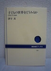 子どもの世界をどうみるか 行為とその意味 NHKブックス ★ 津守真 ◆ 従来の発達心理学がきり捨てた子供の姿を捉える人間学的児童心理学