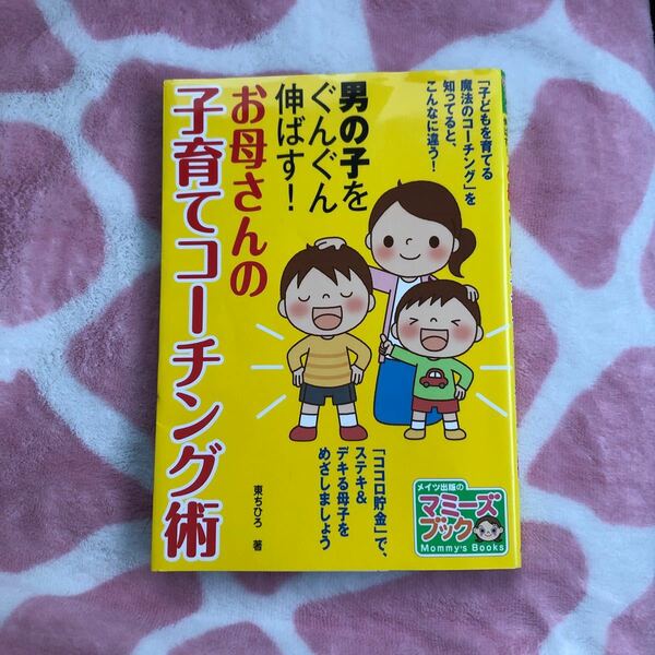 男の子をぐんぐん伸ばす！ お母さんの子育てコーチング術 マミーズブック／東ちひろ 【著】