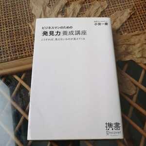 ☆ビジネスマンのための「発見力」養成講座 こうすれば、見えないものが見えてくる ディスカヴァー携書０１２／小宮一慶【著】☆