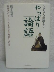 ヘタな人生論よりやっぱり「論語」 ★ 橋本和喜 ◆ 親孝行 人間関係 孔子の言葉 天命 リーダー力 心の乱れ 力強く生きる 悩みや不安は解消