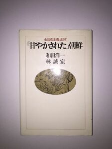 送料無料 「甘やかされた」朝鮮―金日成主義と日本　1982年 和田 洋一 林 誠宏 (著) 座談会:飯沼二郎・姜 在彦　他2名