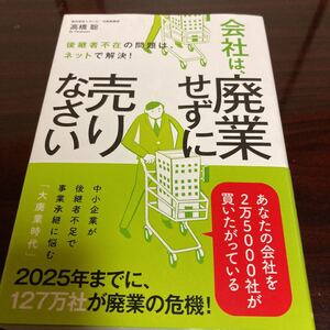 会社は、廃業せずに売りなさい 後継者不在の問題は、ネットで解決! /高橋聡 美品