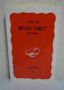 俳句という遊び 句会の空間 ★ 小林恭二 ◆ 飯田龍太 三橋敏雄 安井浩司 高橋睦郎 坪内稔典 小沢実 田中裕明 岸本尚毅 句会録 俳人 醍醐味