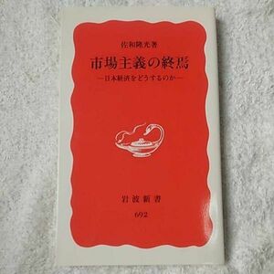 市場主義の終焉 日本経済をどうするのか (岩波新書) 佐和 隆光 9784004306924